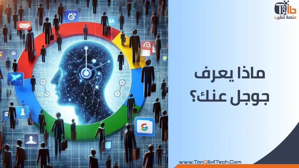 Read more about the article ماذا يعرف جوجل عنك؟ نظرة عميقة على ملفك الشخصي